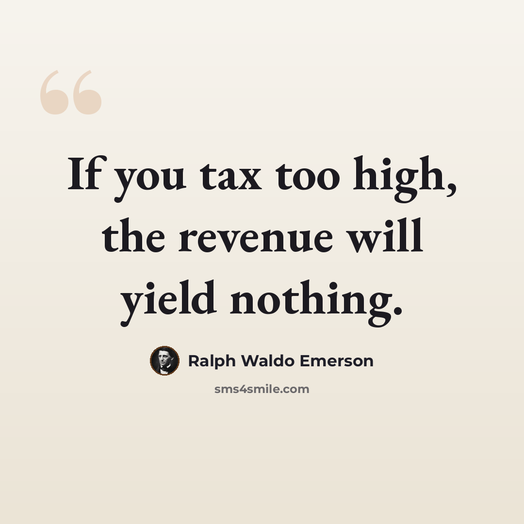 “If you tax too high, the revenue will yield nothing.” quote by Ralph Waldo Emerson