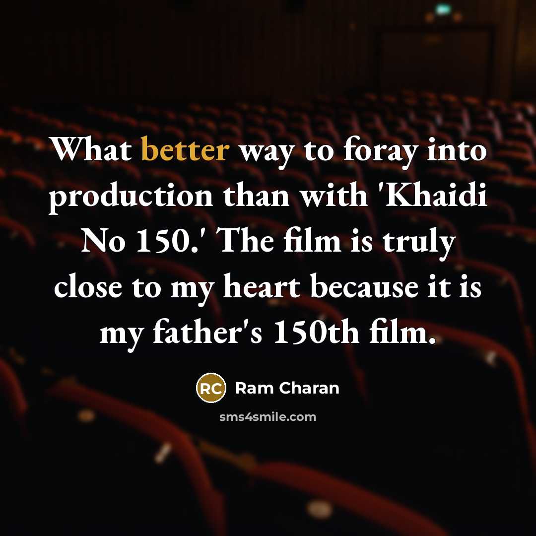 “What better way to foray into production than with 'Khaidi No 150.' The film is truly close to my heart because it is my father's 150th film.” quote by Ram Charan