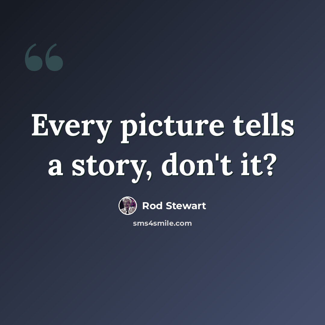 “Every picture tells a story, don't it?” quote by Rod Stewart
