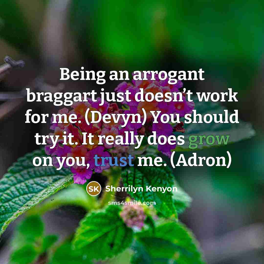 “Being an arrogant braggart just doesn’t work for me. (Devyn) You should try it. It really does grow on you, trust me. (Adron)” quote by Sherrilyn Kenyon