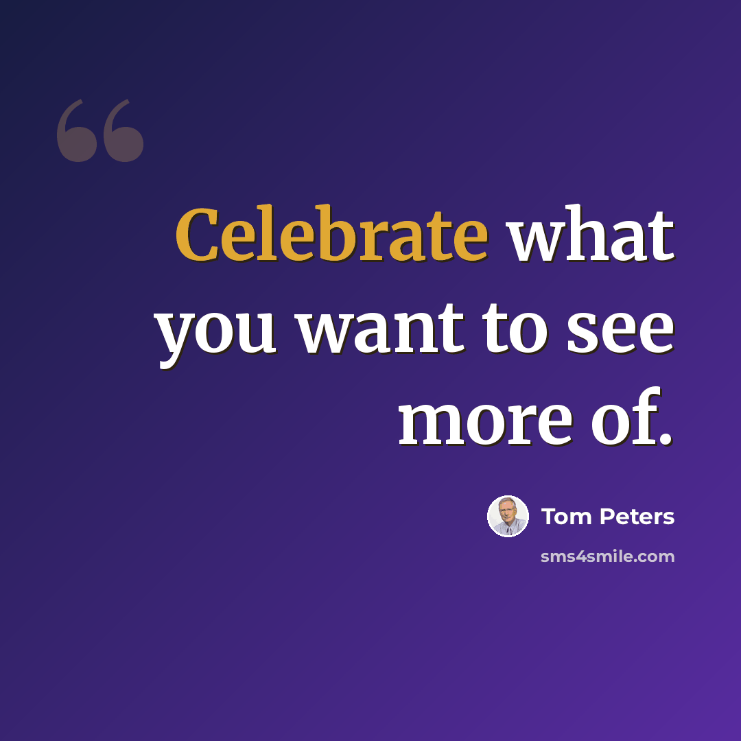 “Celebrate what you want to see more of.” quote by Tom Peters