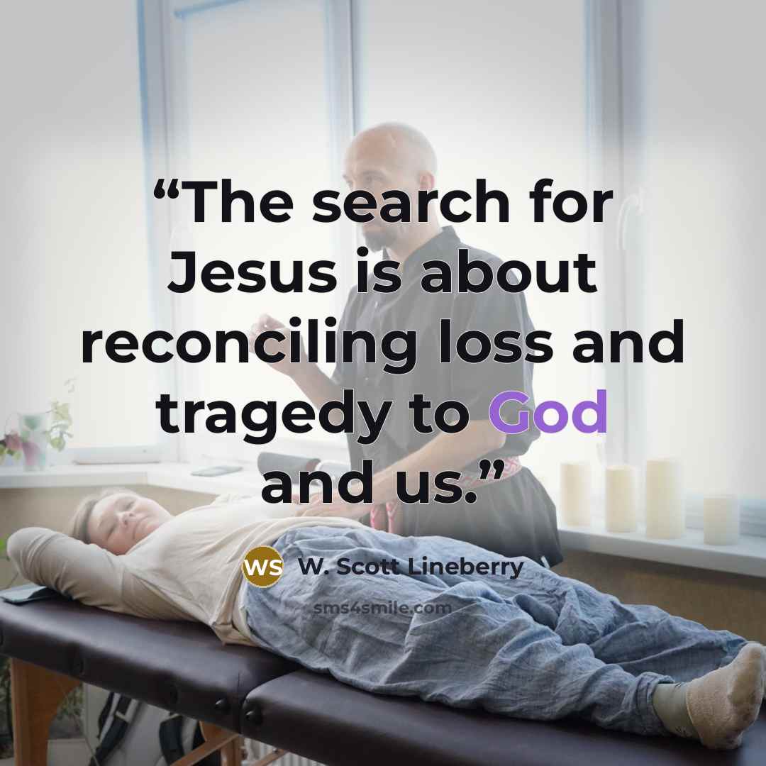 “The search for Jesus is about reconciling loss and tragedy to God and us.” quote by W. Scott Lineberry