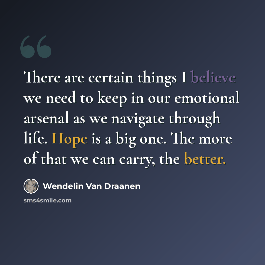 “There are certain things I believe we need to keep in our emotional arsenal as we navigate through life. Hope is a big one. The more of that we can carry, the better.” quote by Wendelin Van Draanen