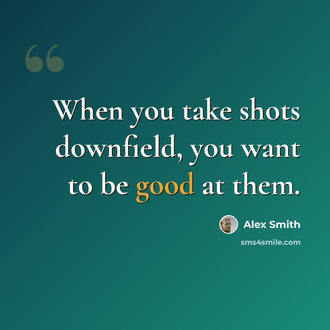 “When you take shots downfield, you want to be good at them.” quote by Alex Smith