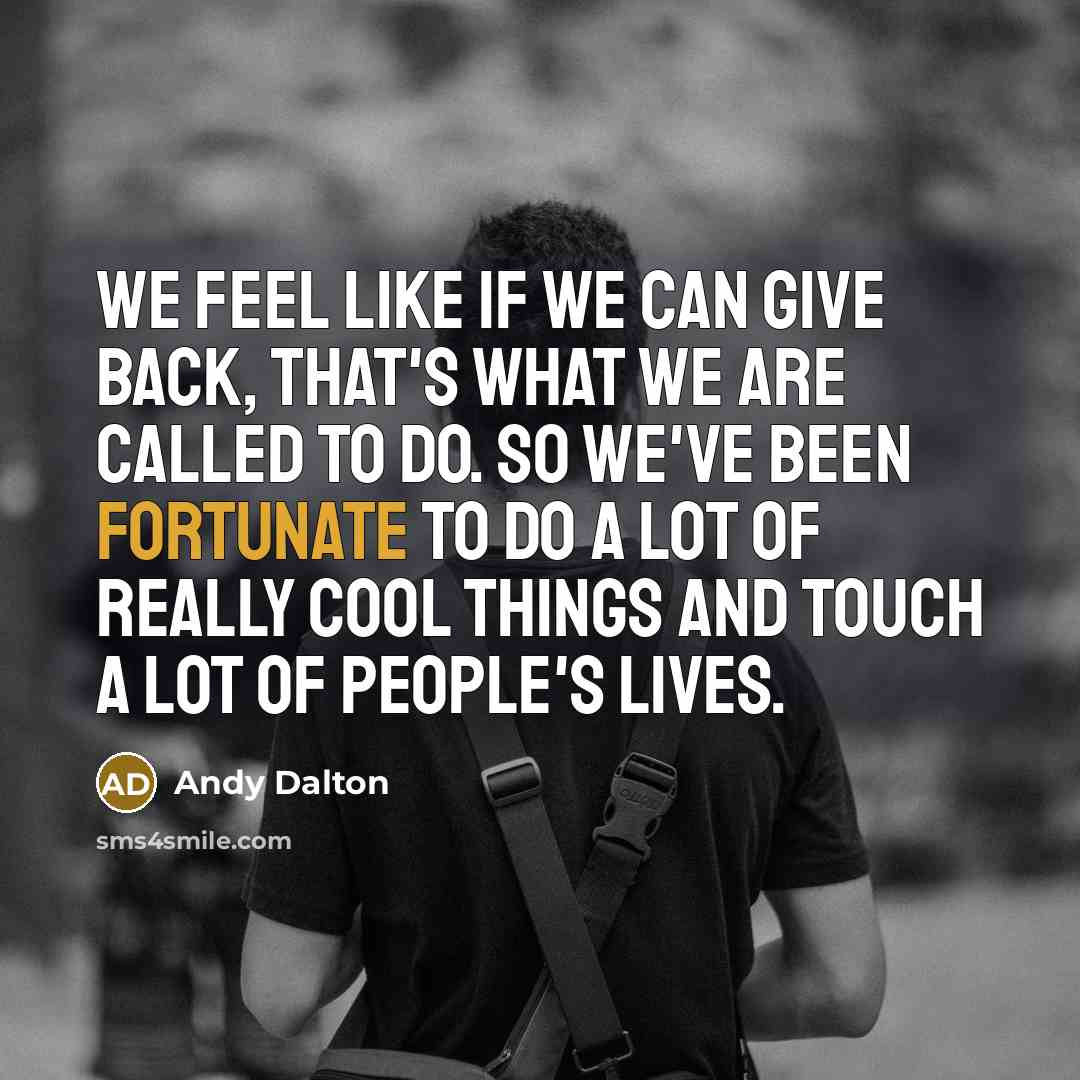 “We feel like if we can give back, that's what we are called to do. So we've been fortunate to do a lot of really cool things and touch a lot of people's lives.” quote by Andy Dalton