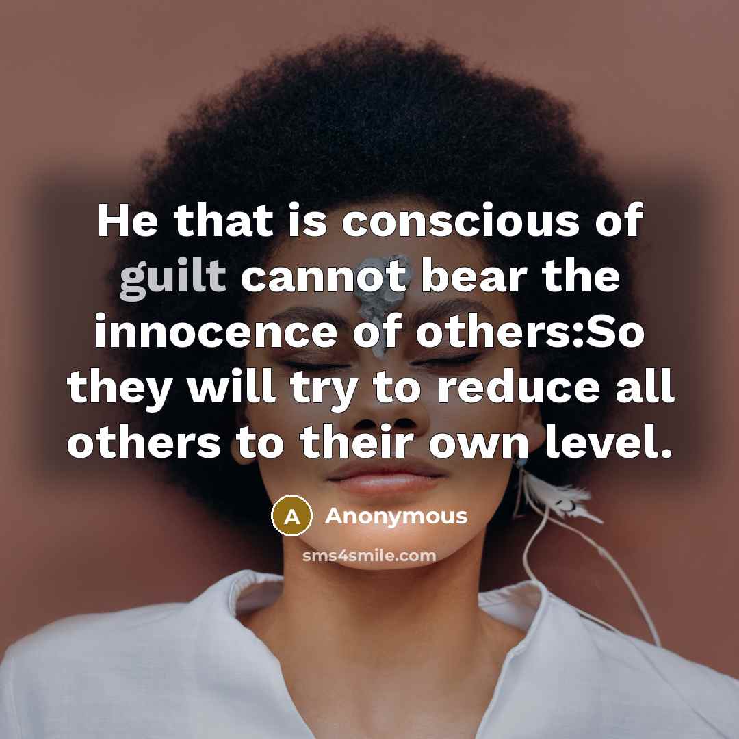 “He that is conscious of guilt cannot bear the innocence of others:So they will try to reduce all others to their own level.” quote by Anonymous