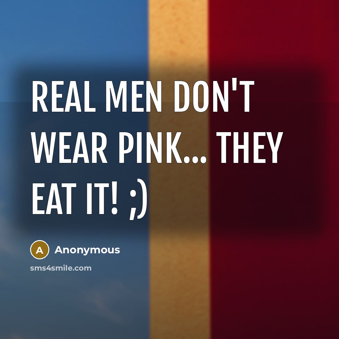 “Real men don't wear pink... They eat it! ;)” quote by Anonymous