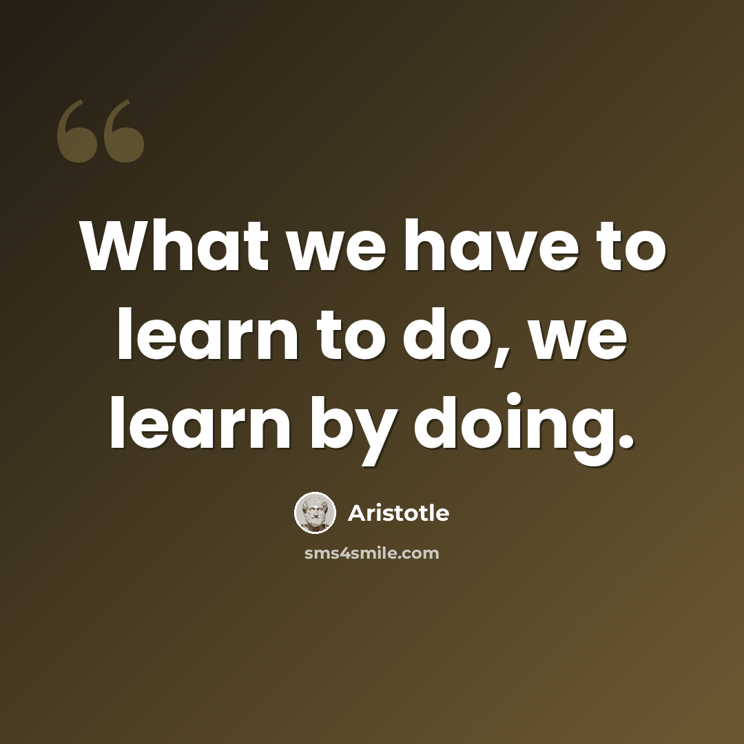 “What we have to learn to do, we learn by doing.” quote by Aristotle