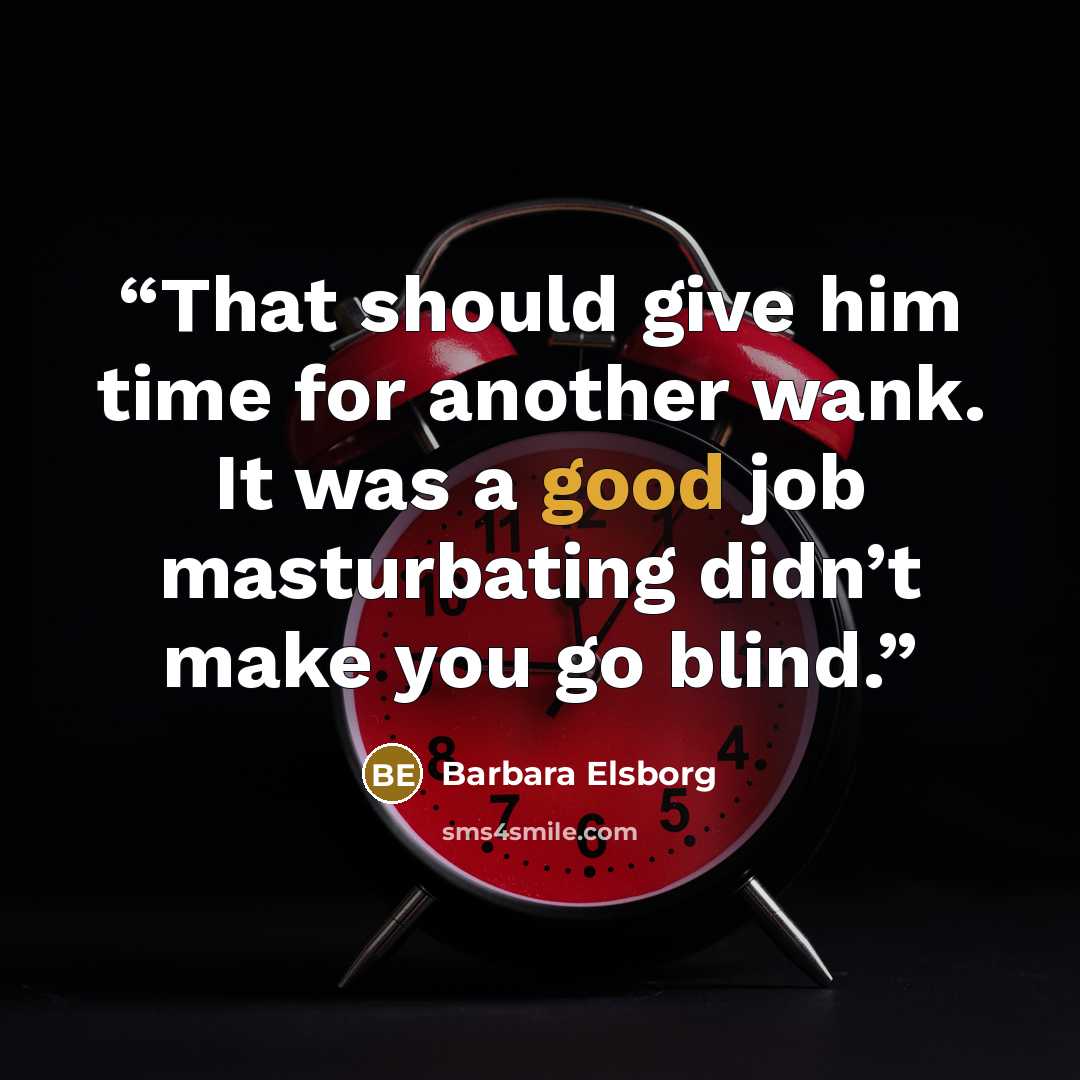 “That should give him time for another wank. It was a good job masturbating didn’t make you go blind.” quote by Barbara Elsborg