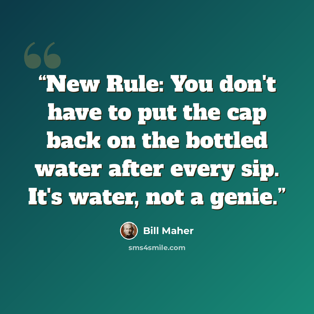 “New Rule: You don't have to put the cap back on the bottled water after every sip. It's water, not a genie.” quote by Bill Maher