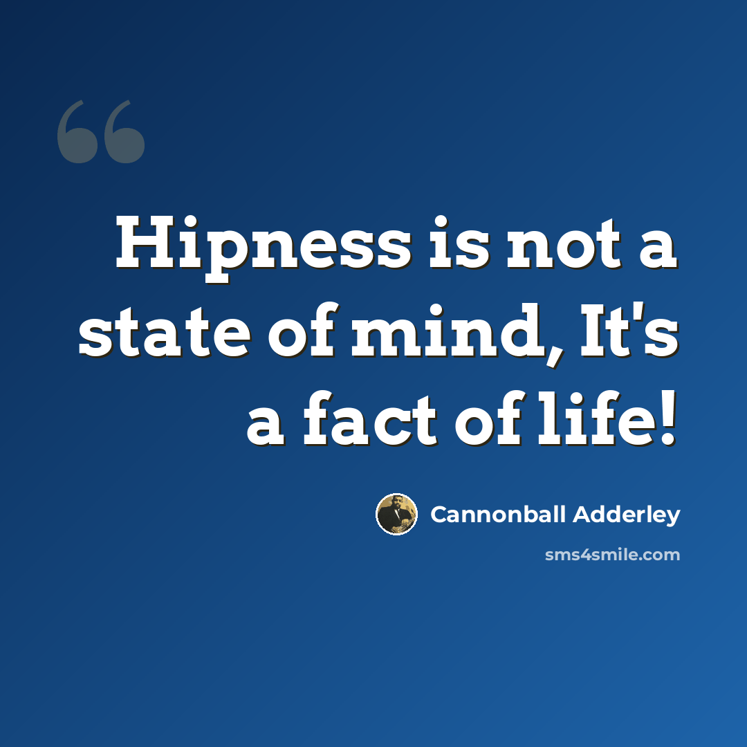“Hipness is not a state of mind, It's a fact of life!” quote by Cannonball Adderley
