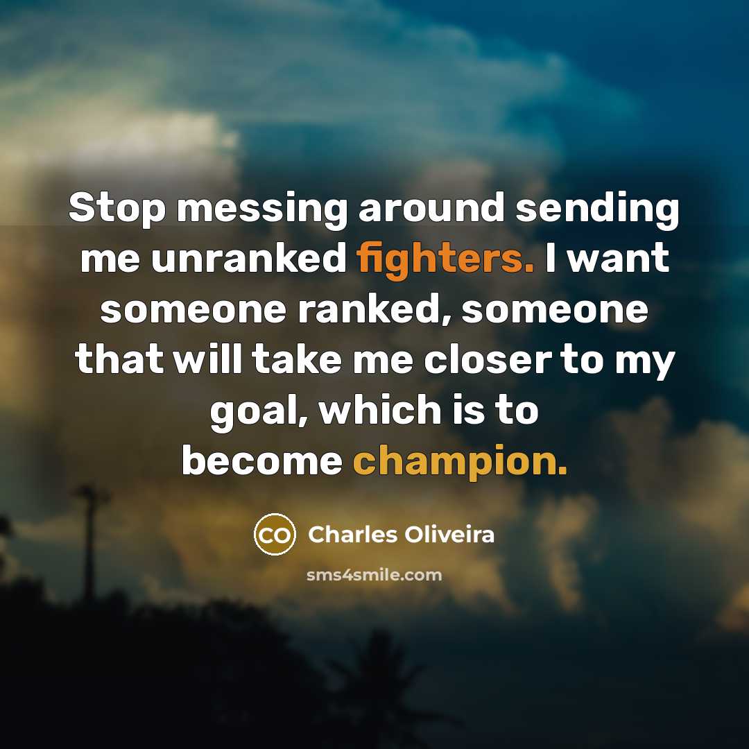 “Stop messing around sending me unranked fighters. I want someone ranked, someone that will take me closer to my goal, which is to become champion.” quote by Charles Oliveira