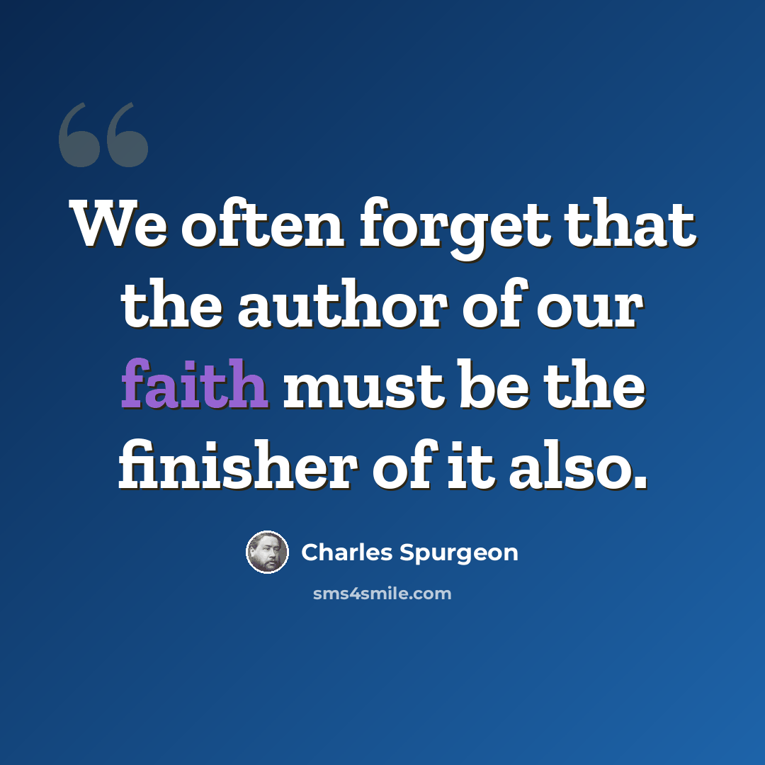 “We often forget that the author of our faith must be the finisher of it also.” quote by Charles Spurgeon