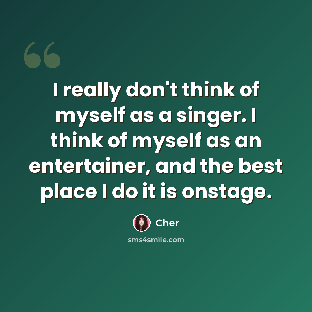 “I really don't think of myself as a singer. I think of myself as an entertainer, and the best place I do it is onstage.” quote by Cher