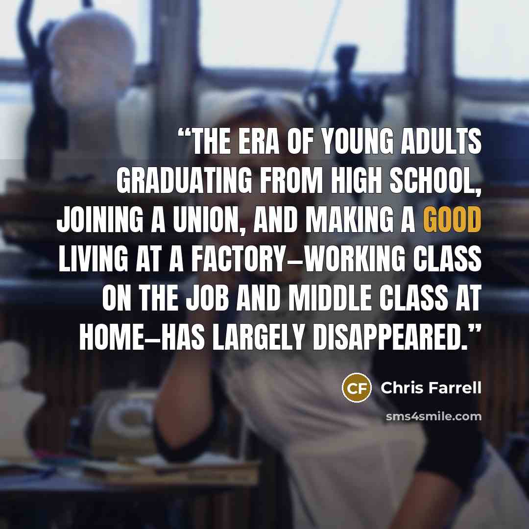 “The era of young adults graduating from high school, joining a union, and making a good living at a factory—working class on the job and middle class at home—has largely disappeared.” quote by Chris Farrell