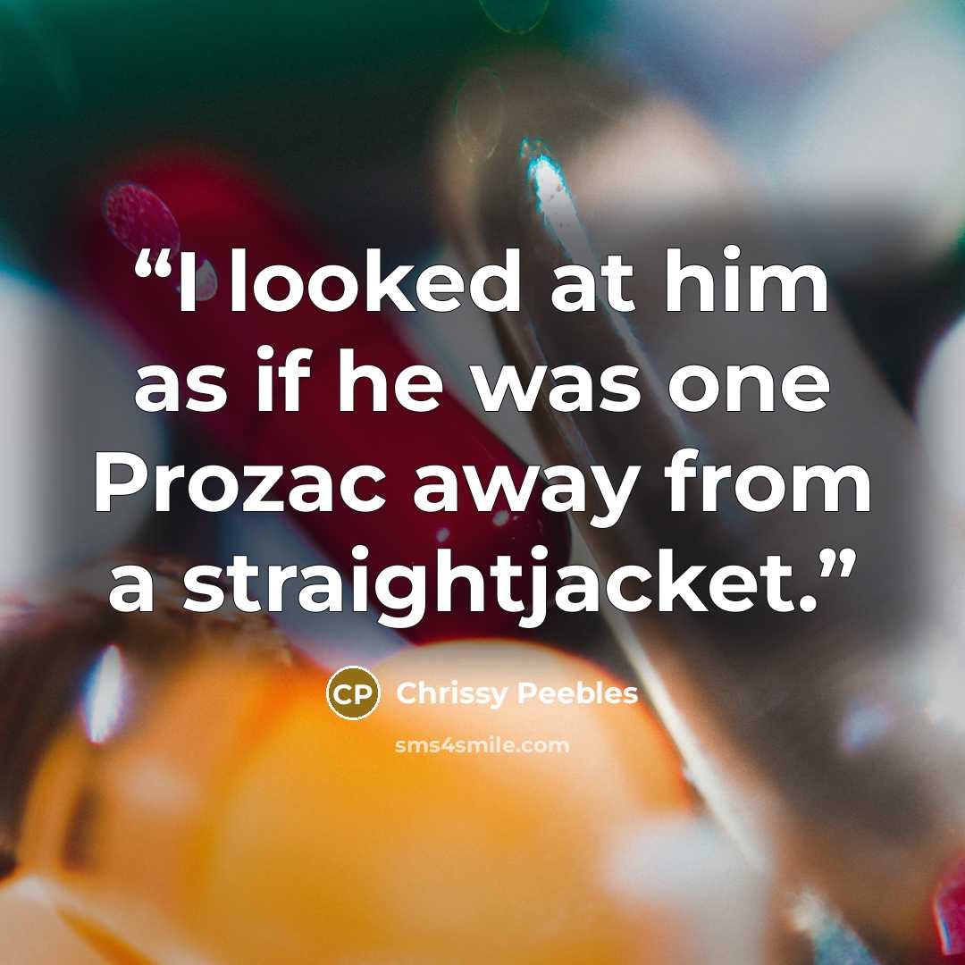 “I looked at him as if he was one Prozac away from a straightjacket.” quote by Chrissy Peebles