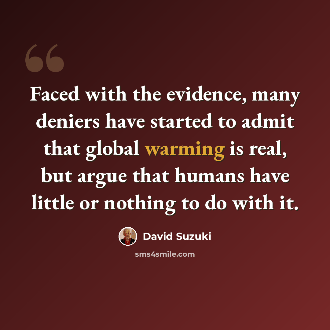 “Faced with the evidence, many deniers have started to admit that global warming is real, but argue that humans have little or nothing to do with it.” quote by David Suzuki