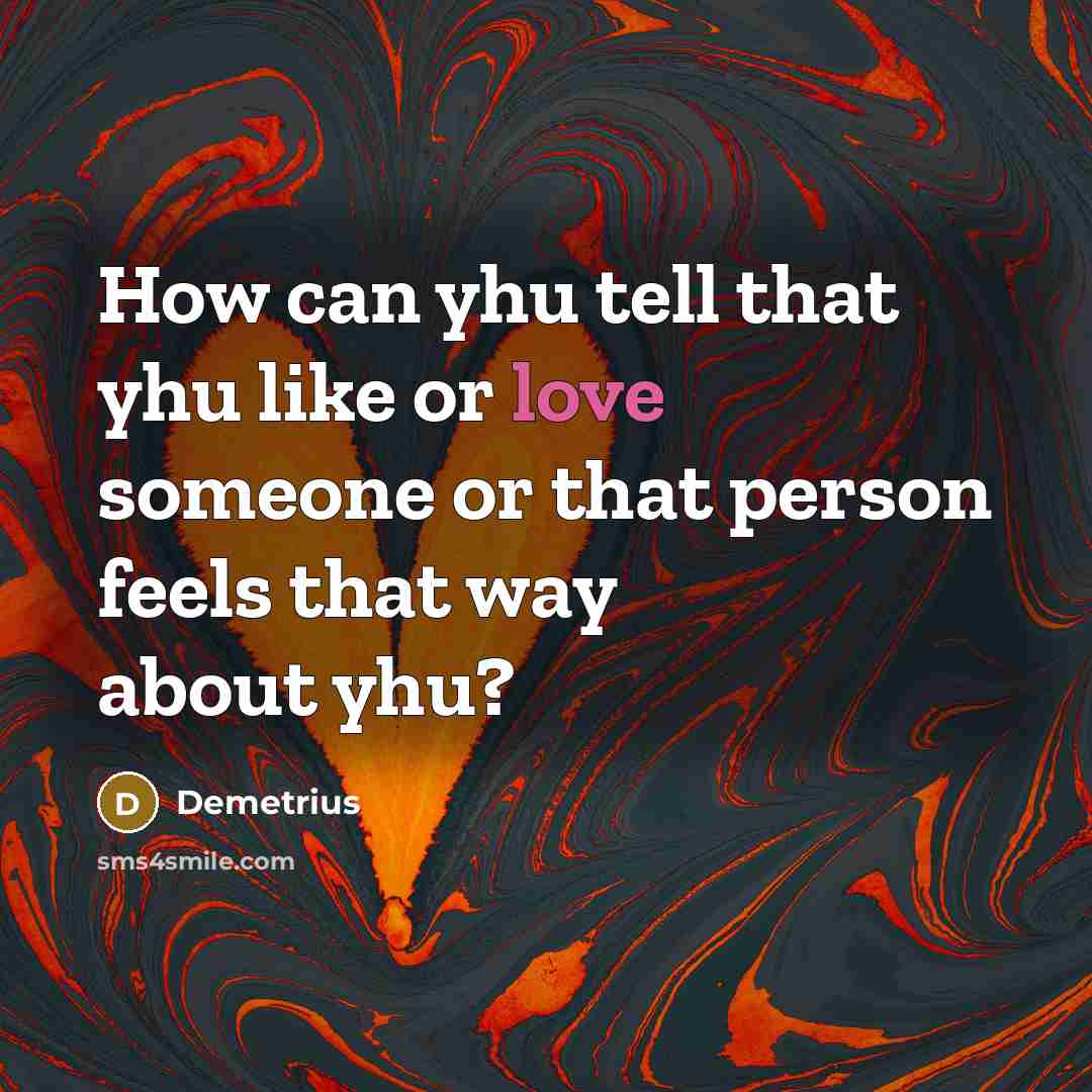 “How can yhu tell that yhu like or love someone or that person feels that way about yhu?” quote by Demetrius