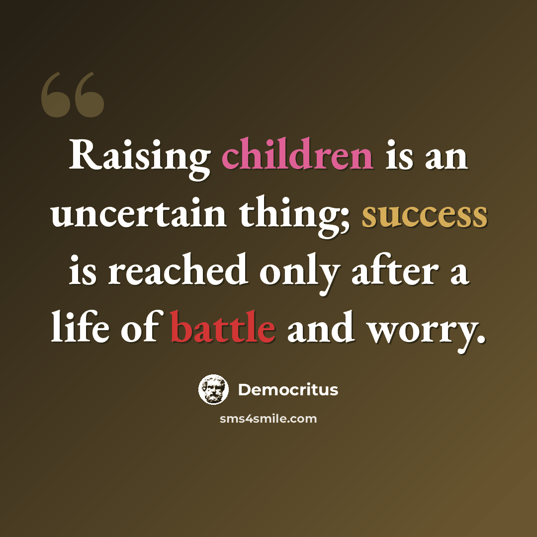 “Raising children is an uncertain thing; success is reached only after a life of battle and worry.” quote by Democritus