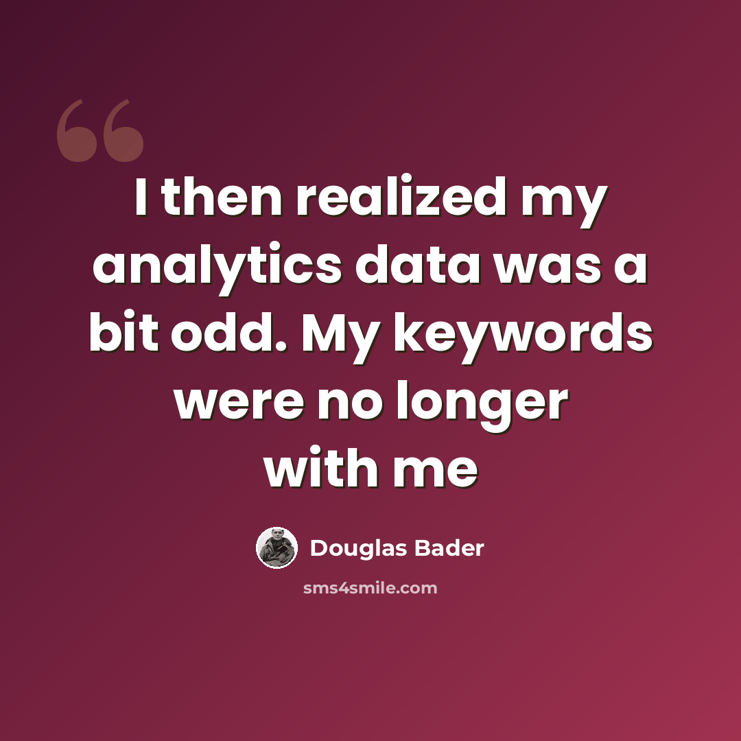 “I then realized my analytics data was a bit odd. My keywords were no longer with me” quote by Douglas Bader