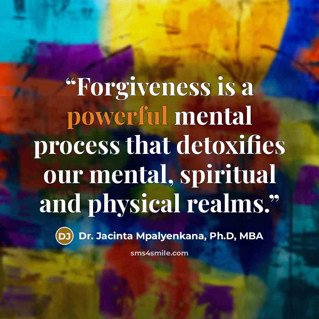 “Forgiveness is a powerful mental process that detoxifies our mental, spiritual and physical realms.” quote by Dr. Jacinta Mpalyenkana, Ph.D, MBA