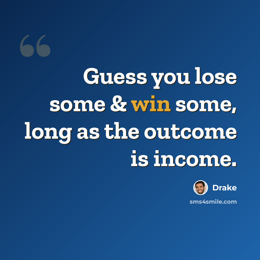 “Guess you lose some & win some, long as the outcome is income.” quote by Drake