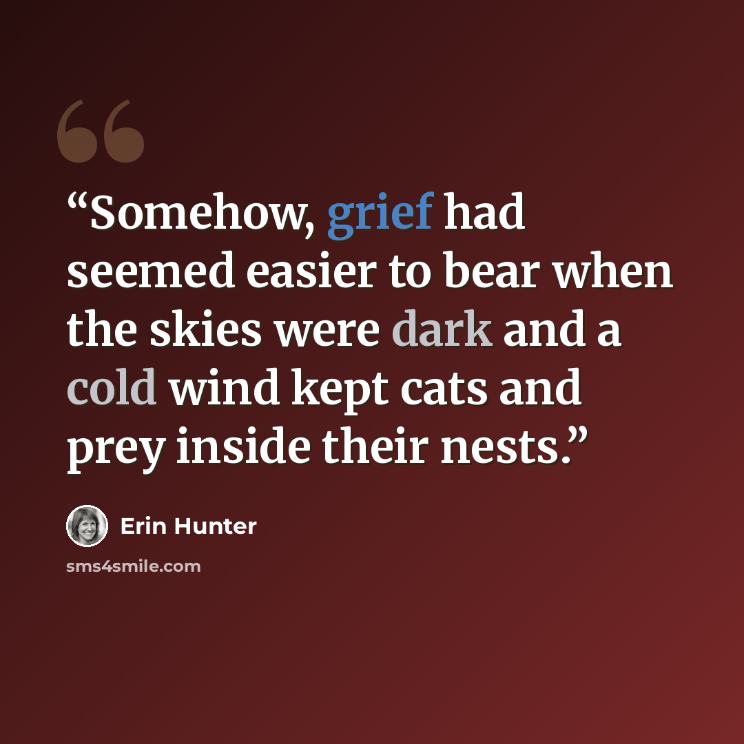 “Somehow, grief had seemed easier to bear when the skies were dark and a cold wind kept cats and prey inside their nests.” quote by Erin Hunter