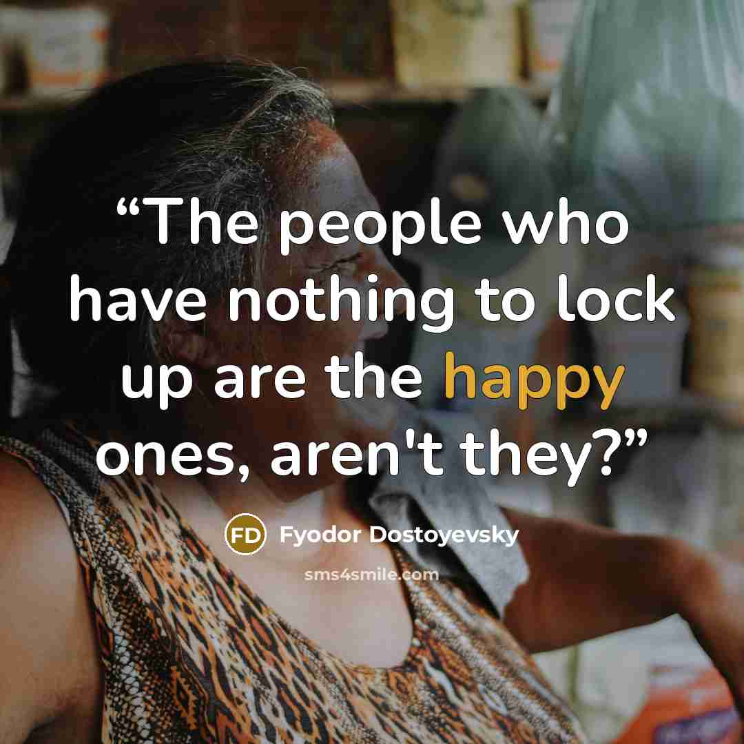 “The people who have nothing to lock up are the happy ones, aren't they?” quote by Fyodor Dostoyevsky