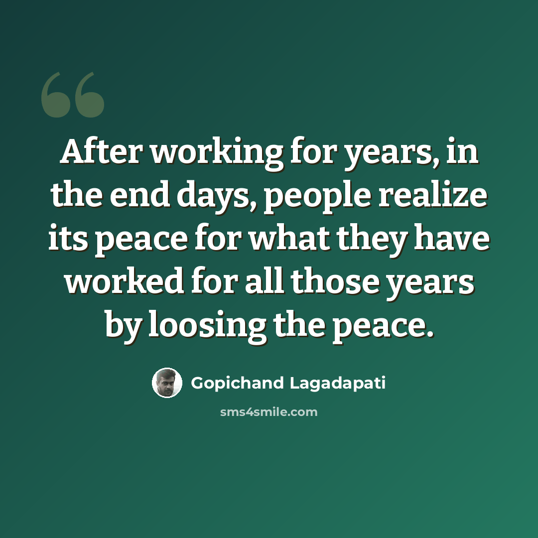“After working for years, in the end days, people realize its peace for what they have worked for all those years by loosing the peace.” quote by Gopichand Lagadapati