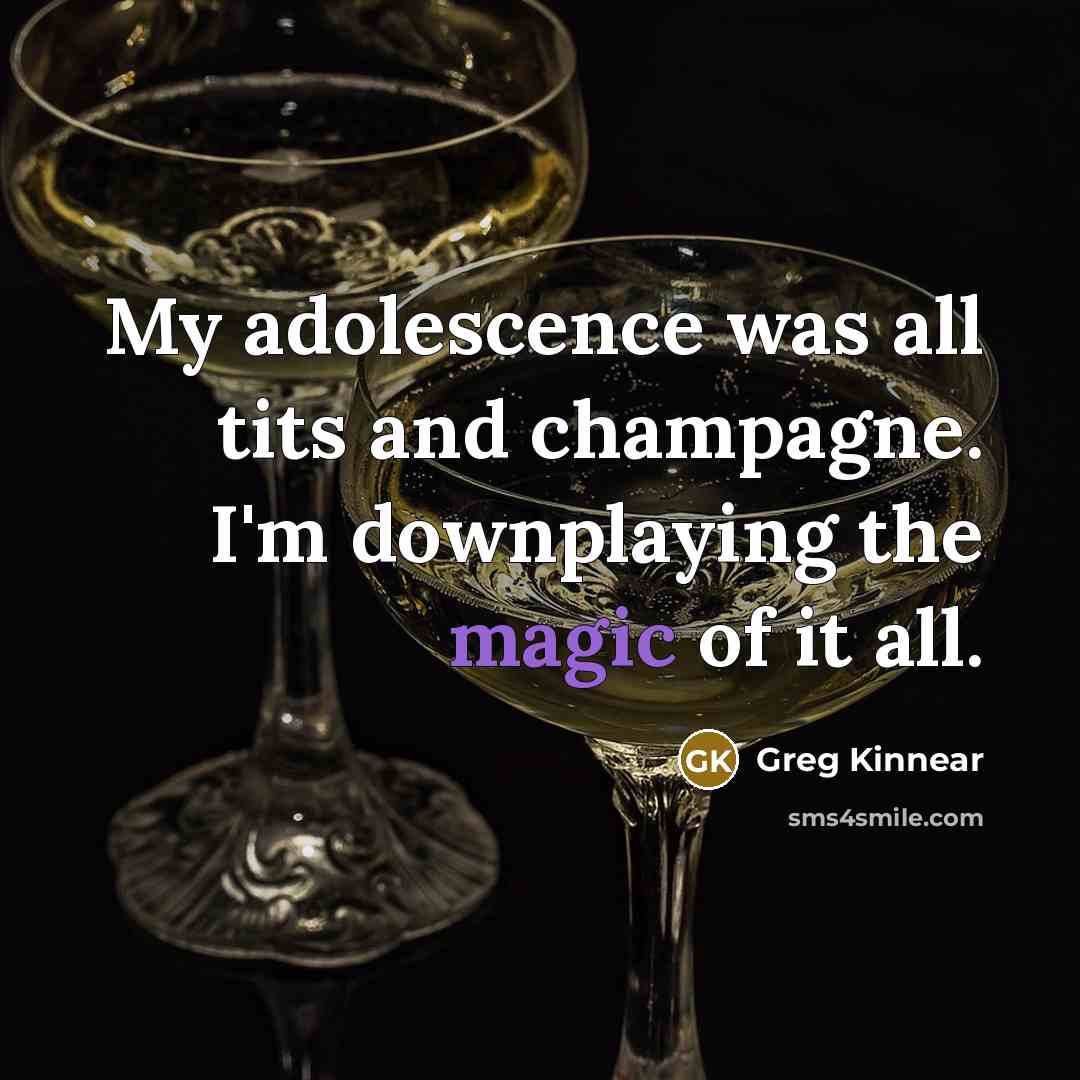 “My adolescence was all tits and champagne. I'm downplaying the magic of it all.” quote by Greg Kinnear