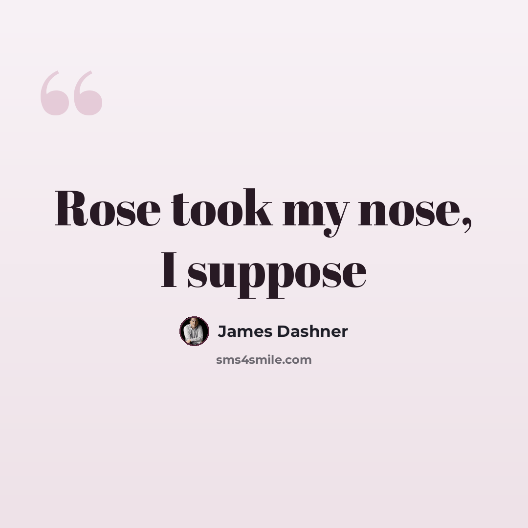 “Rose took my nose, I suppose” quote by James Dashner