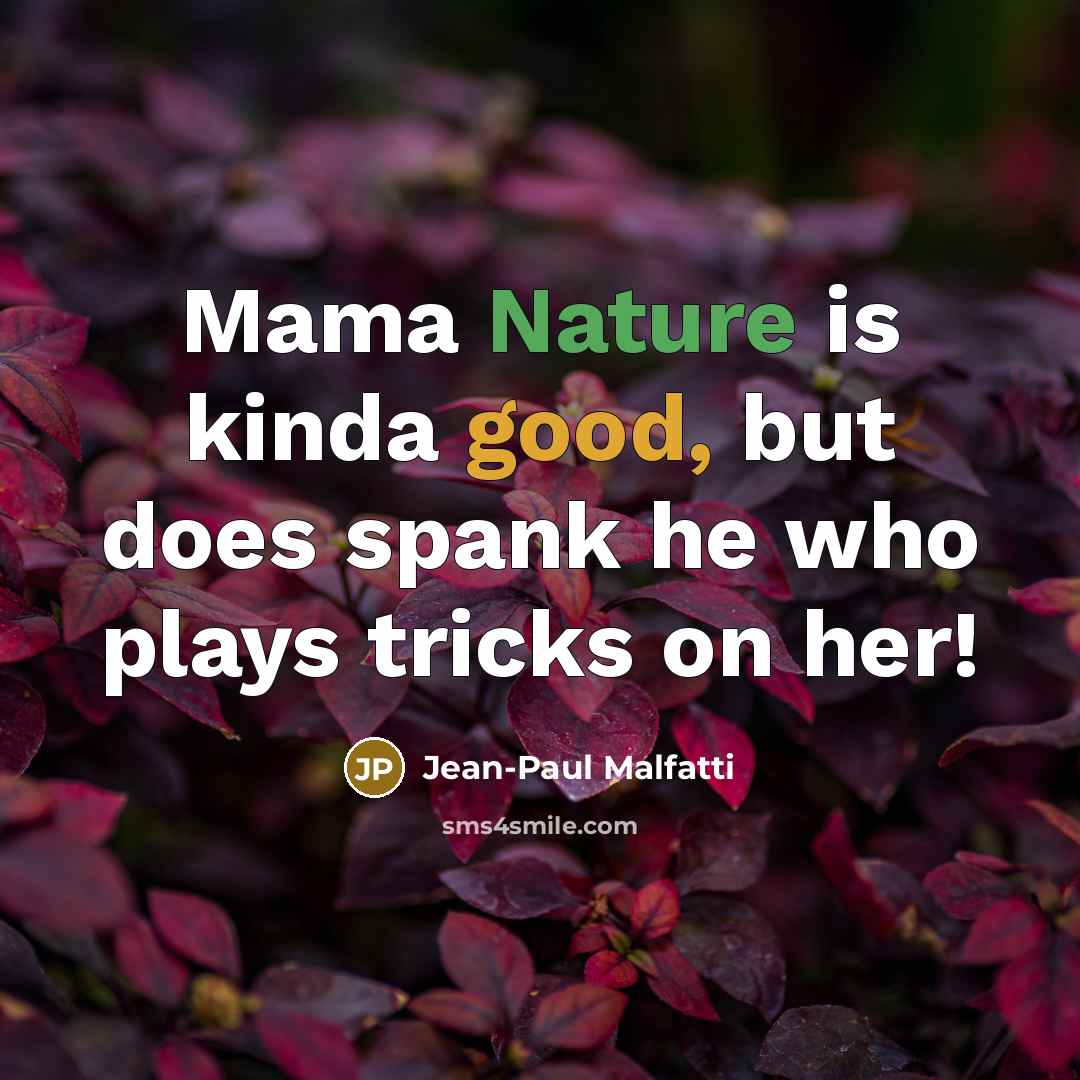 “Mama Nature is kinda good, but does spank he who plays tricks on her!” quote by Jean-Paul Malfatti