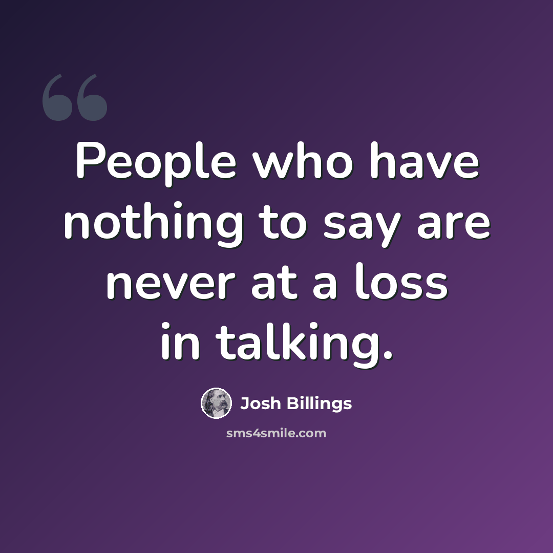 “People who have nothing to say are never at a loss in talking.” quote by Josh Billings