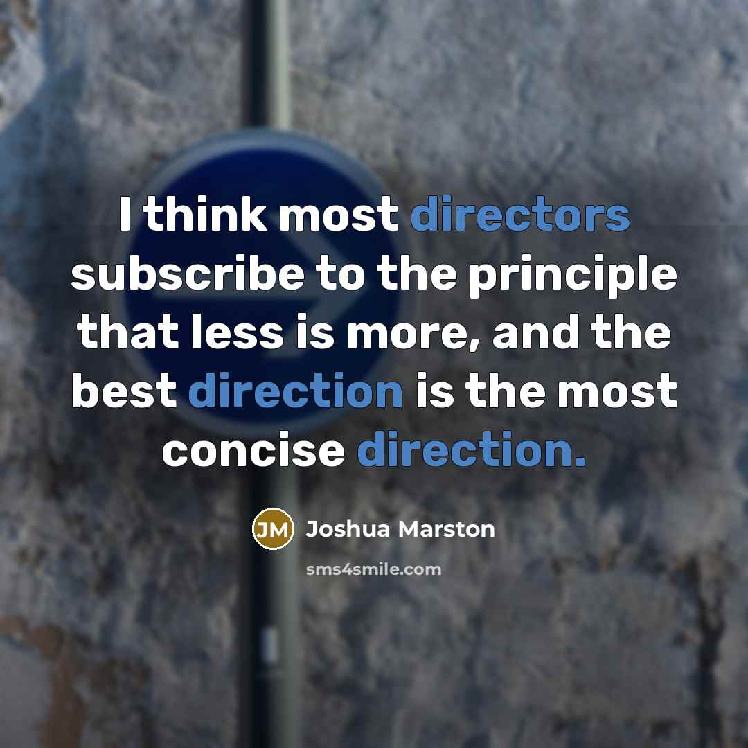 “I think most directors subscribe to the principle that less is more, and the best direction is the most concise direction.” quote by Joshua Marston
