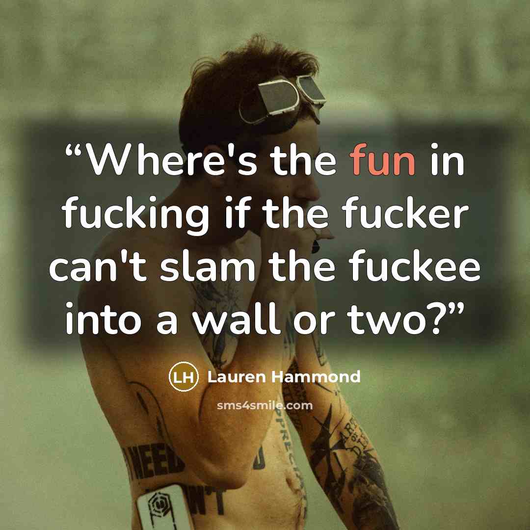 “Where's the fun in fucking if the fucker can't slam the fuckee into a wall or two?” quote by Lauren Hammond