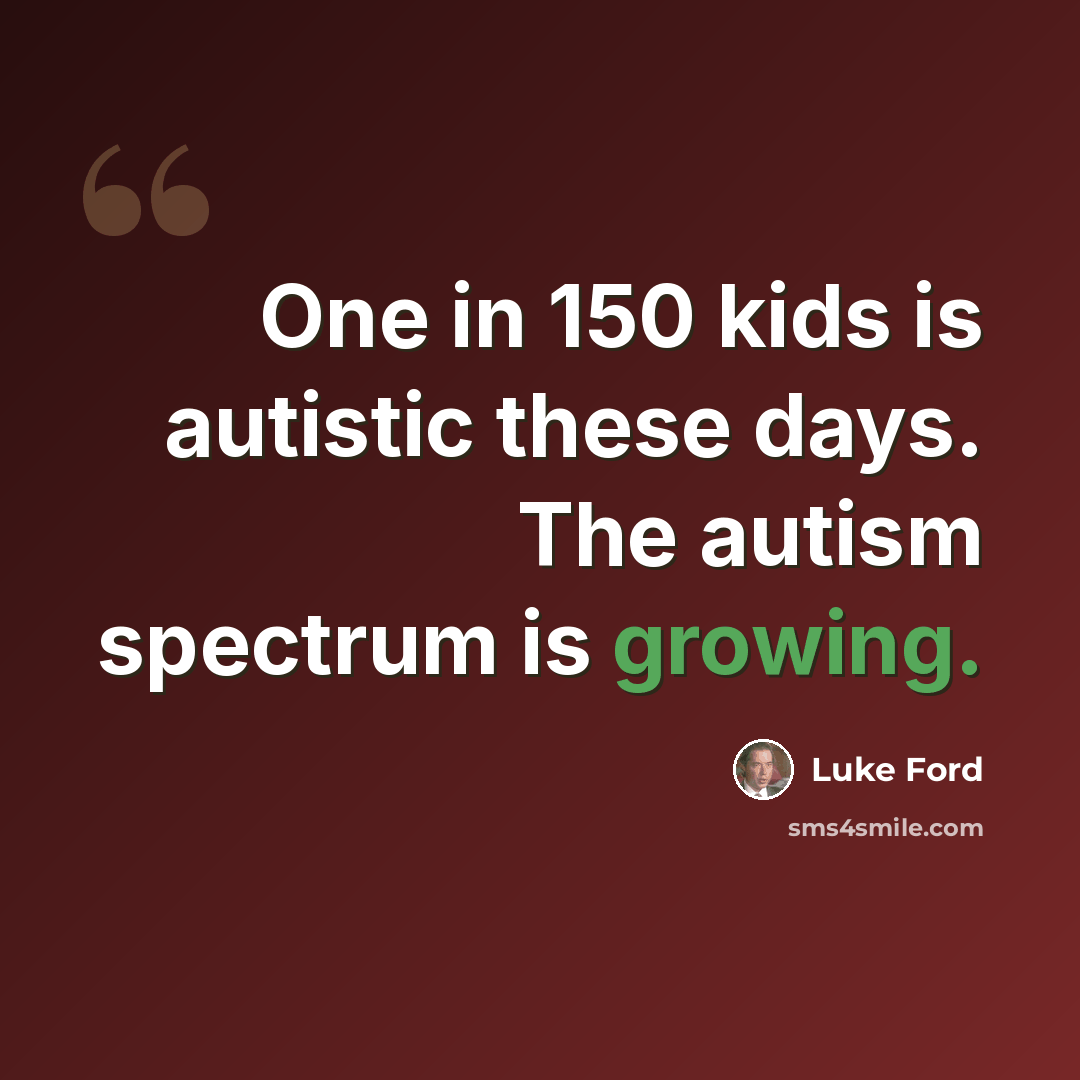 “One in 150 kids is autistic these days. The autism spectrum is growing.” quote by Luke Ford