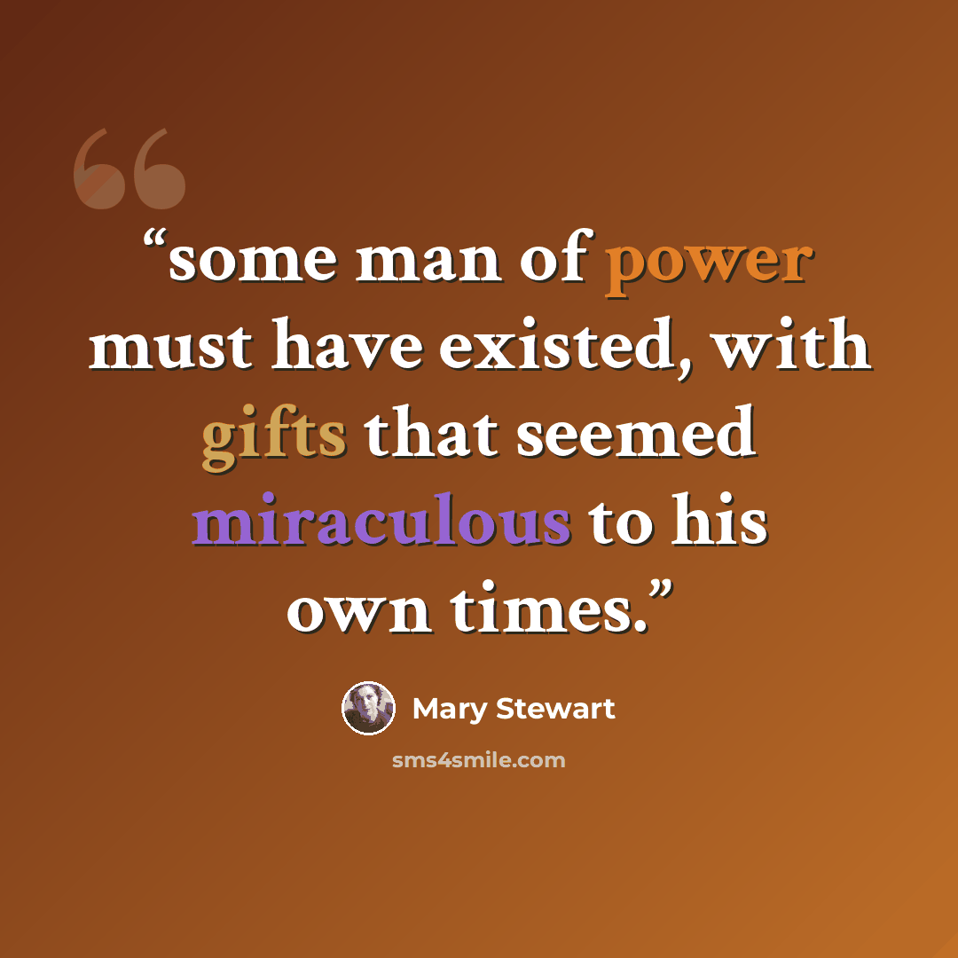 “some man of power must have existed, with gifts that seemed miraculous to his own times.” quote by Mary Stewart
