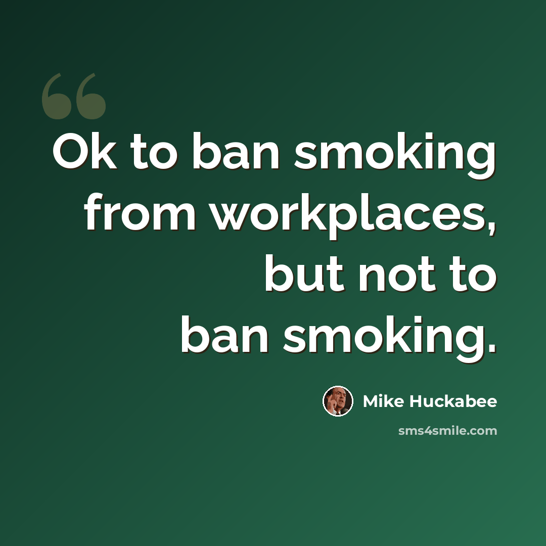 “Ok to ban smoking from workplaces, but not to ban smoking.” quote by Mike Huckabee