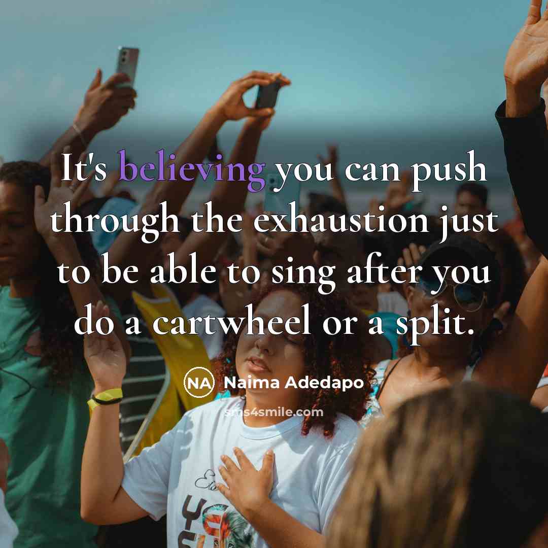“It's believing you can push through the exhaustion just to be able to sing after you do a cartwheel or a split.” quote by Naima Adedapo