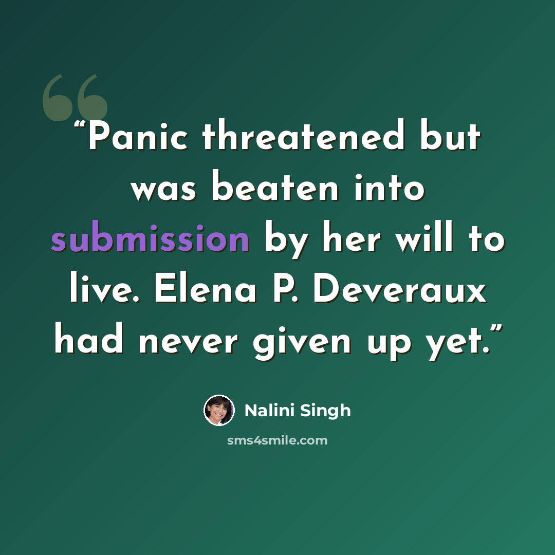 “Panic threatened but was beaten into submission by her will to live. Elena P. Deveraux had never given up yet.” quote by Nalini Singh