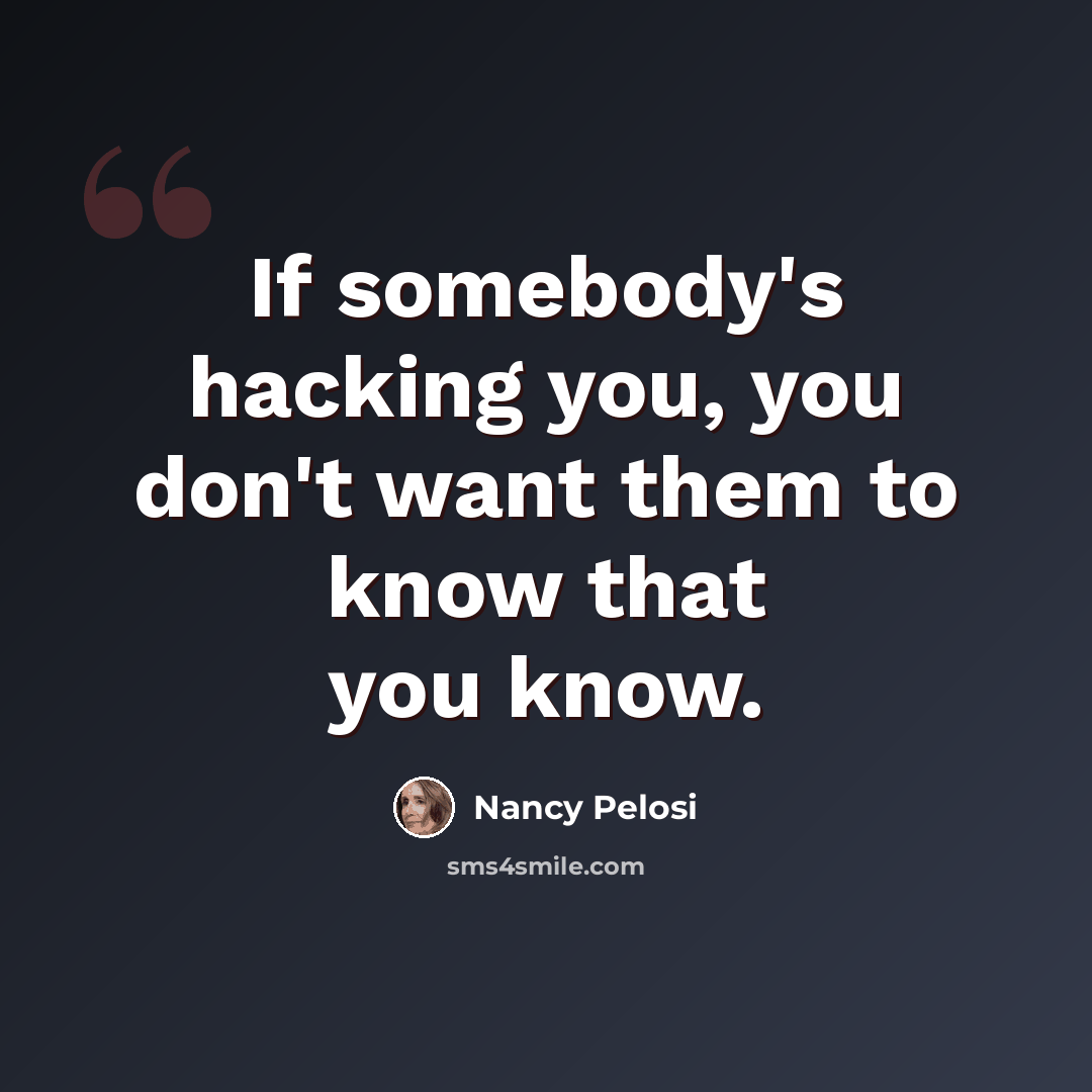 “If somebody's hacking you, you don't want them to know that you know.” quote by Nancy Pelosi