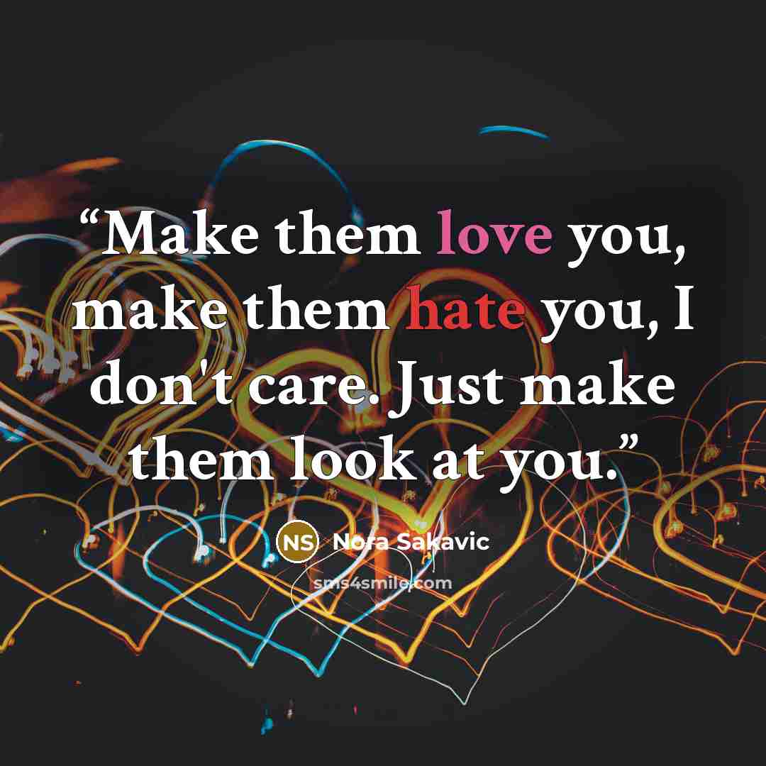 “Make them love you, make them hate you, I don't care. Just make them look at you.” quote by Nora Sakavic