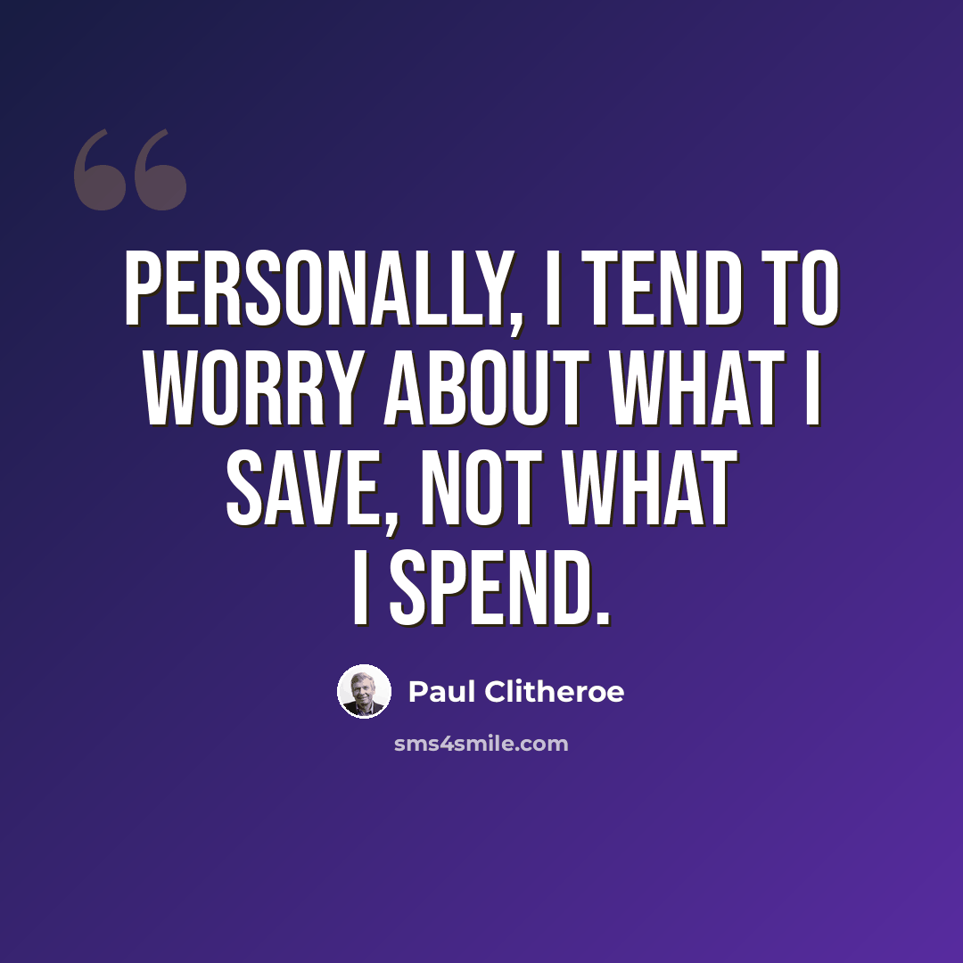 “Personally, I tend to worry about what I save, not what I spend.” quote by Paul Clitheroe