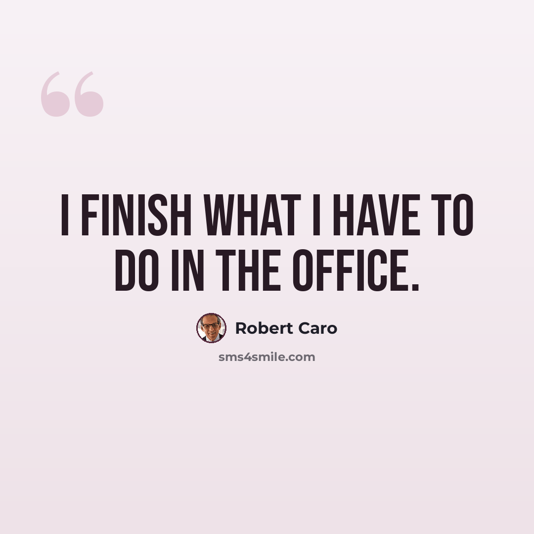 “I finish what I have to do in the office.” quote by Robert Caro