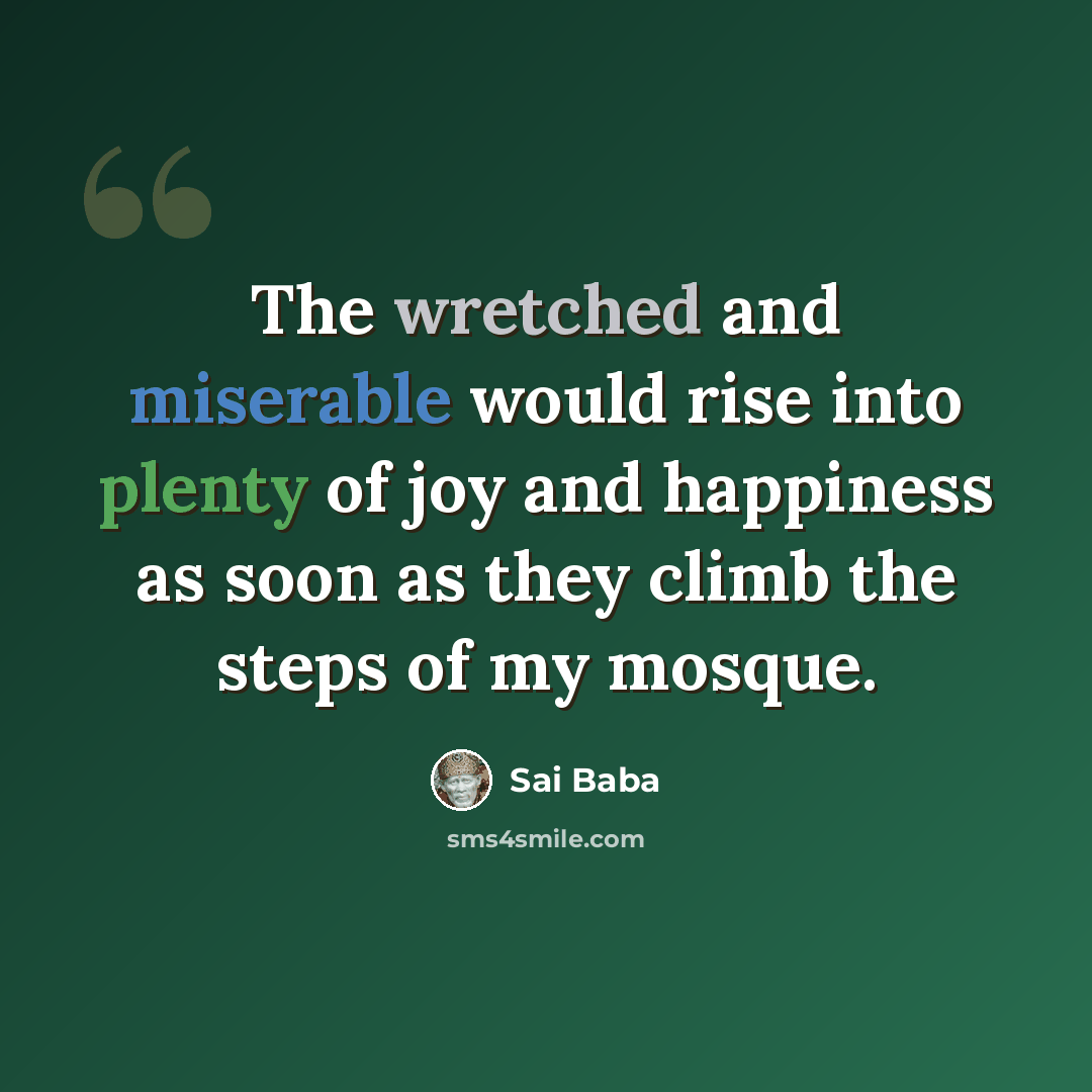 “The wretched and miserable would rise into plenty of joy and happiness as soon as they climb the steps of my mosque.” quote by Sai Baba