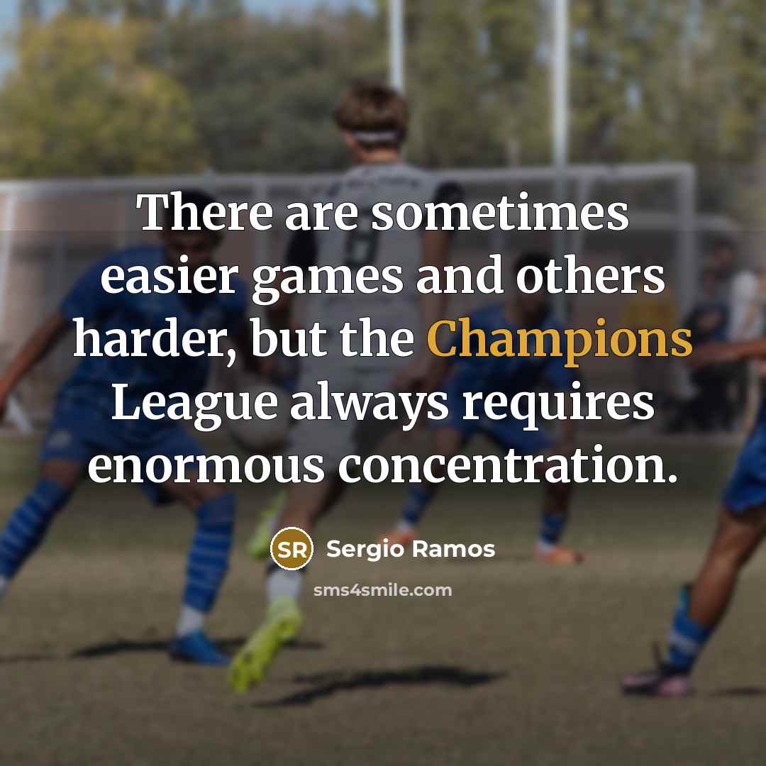 “There are sometimes easier games and others harder, but the Champions League always requires enormous concentration.” quote by Sergio Ramos