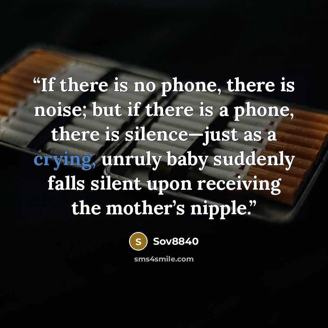 “If there is no phone, there is noise; but if there is a phone, there is silence—just as a crying, unruly baby suddenly falls silent upon receiving the mother’s nipple.” quote by Sov8840