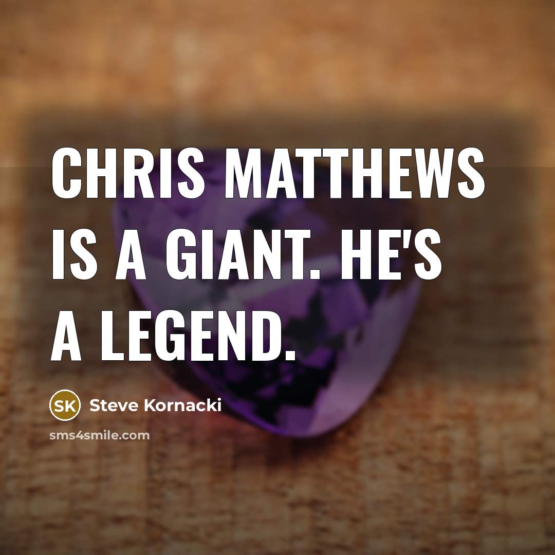 “Chris Matthews is a giant. He's a legend.” quote by Steve Kornacki