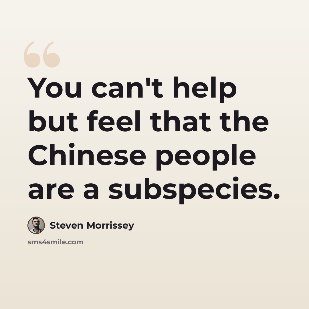 “You can't help but feel that the Chinese people are a subspecies.” quote by Steven Morrissey