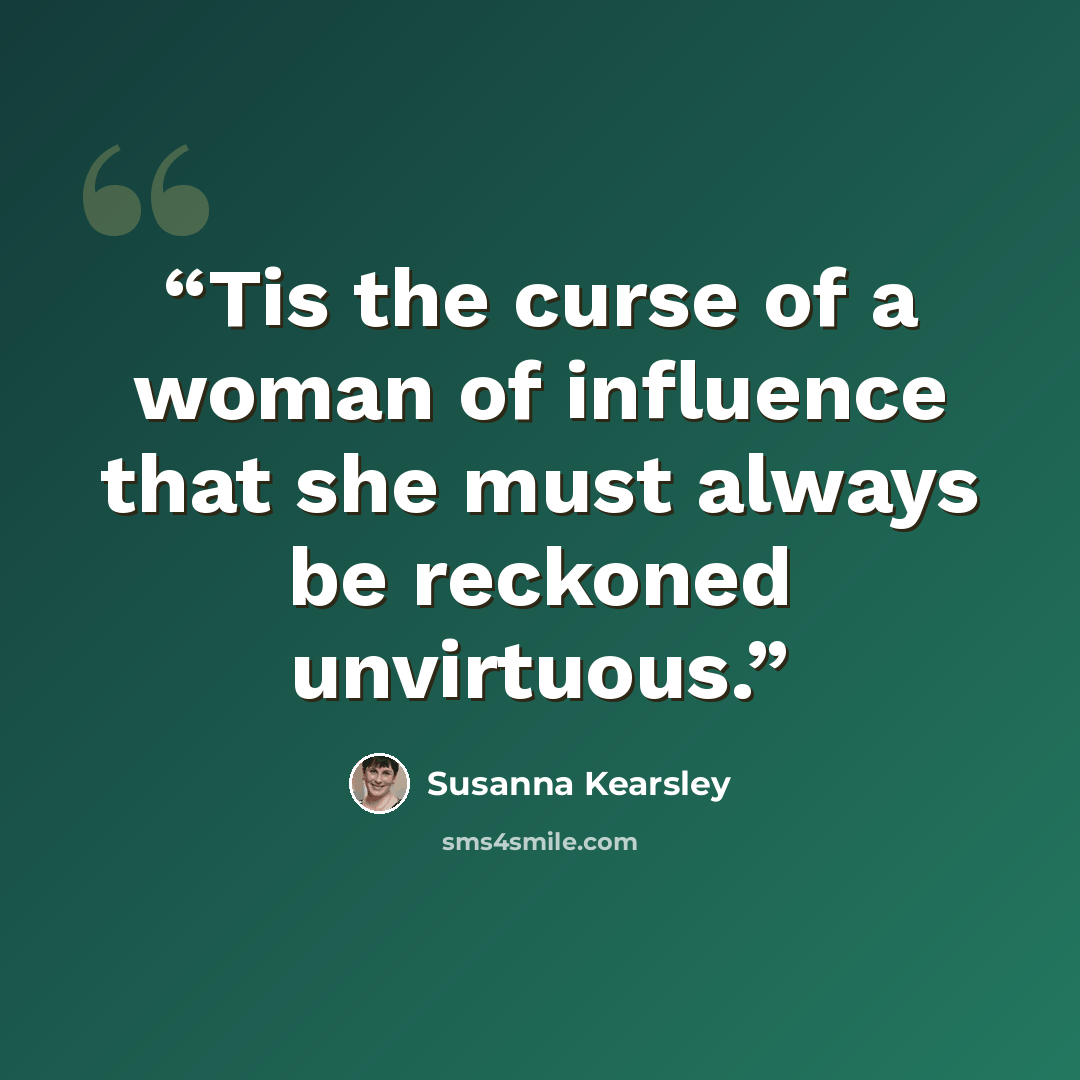 “Tis the curse of a woman of influence that she must always be reckoned unvirtuous.” quote by Susanna Kearsley